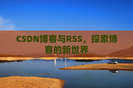 CSDN博客与RSS，探索博客的新世界