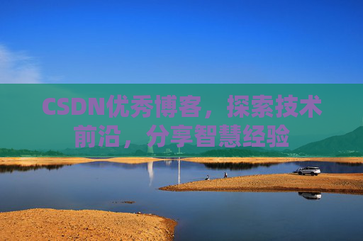 CSDN优秀博客，探索技术前沿，分享智慧经验