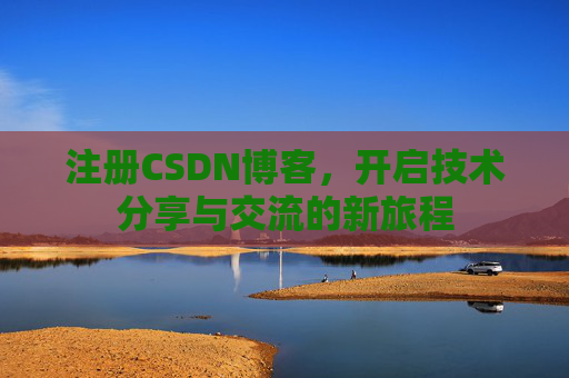 注册CSDN博客，开启技术分享与交流的新旅程